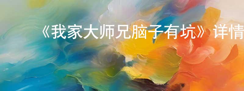 陈海露的动漫综艺大全,《我家大师兄脑子有坑》详情介绍_我家大师兄脑子有坑已完结在线观看_我家大师兄脑子有坑迅雷下载_国漫